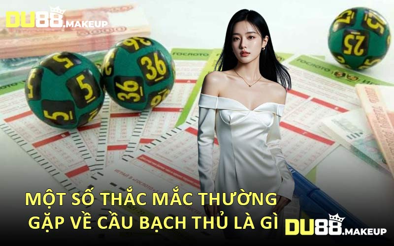 Một Số Thắc Mắc Thường Gặp Về Cầu Bạch Thủ Là Gì